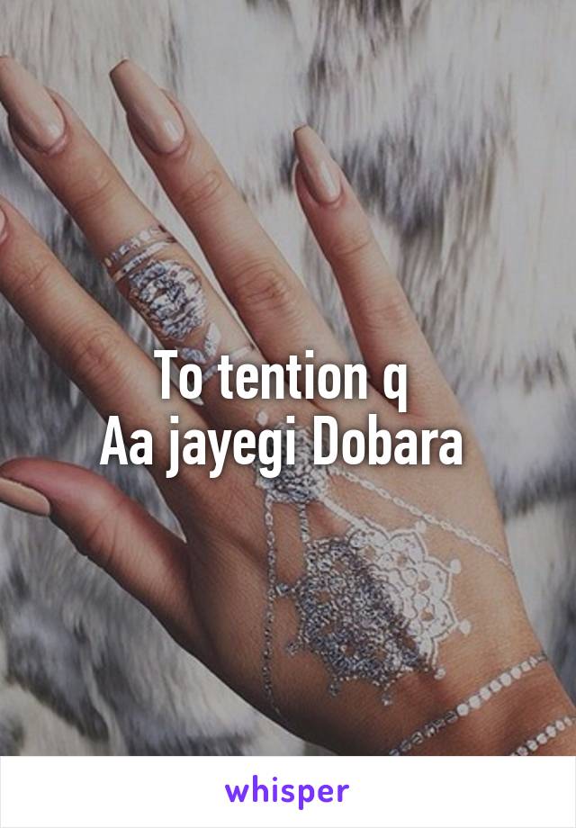  To tention q 
Aa jayegi Dobara 