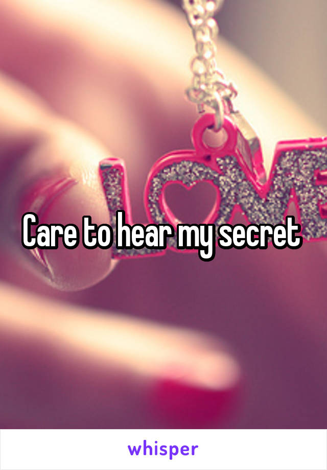 Care to hear my secret 