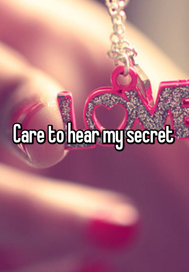 Care to hear my secret 