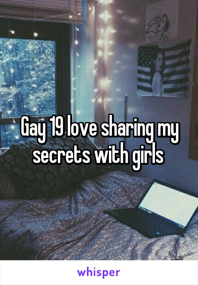 Gay 19 love sharing my secrets with girls 