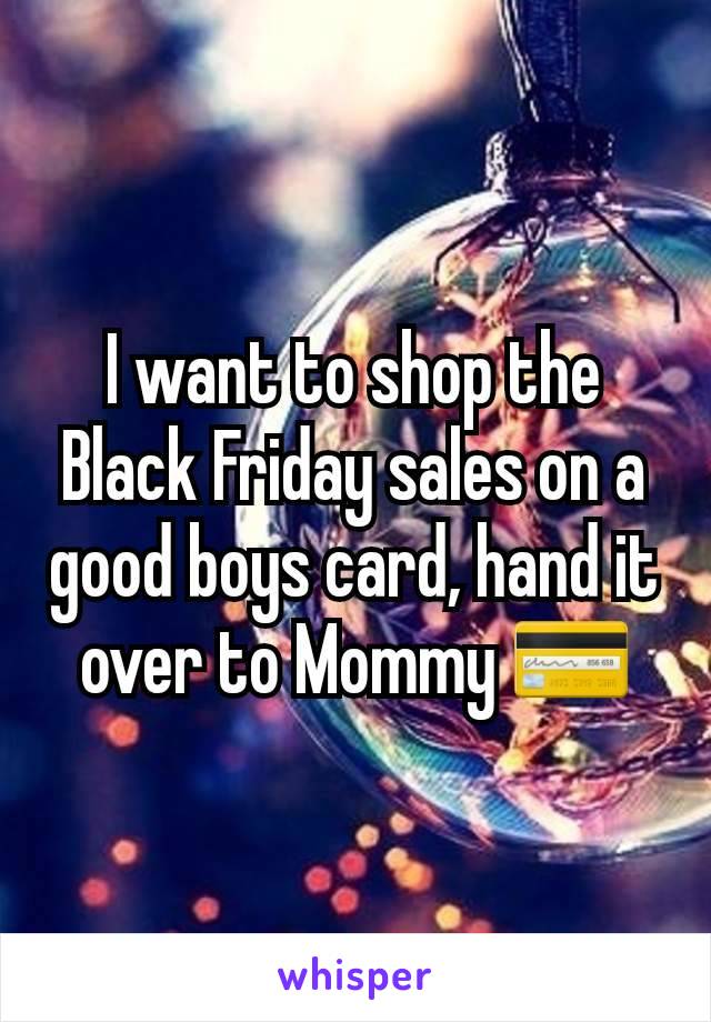 I want to shop the Black Friday sales on a good boys card, hand it over to Mommy 💳