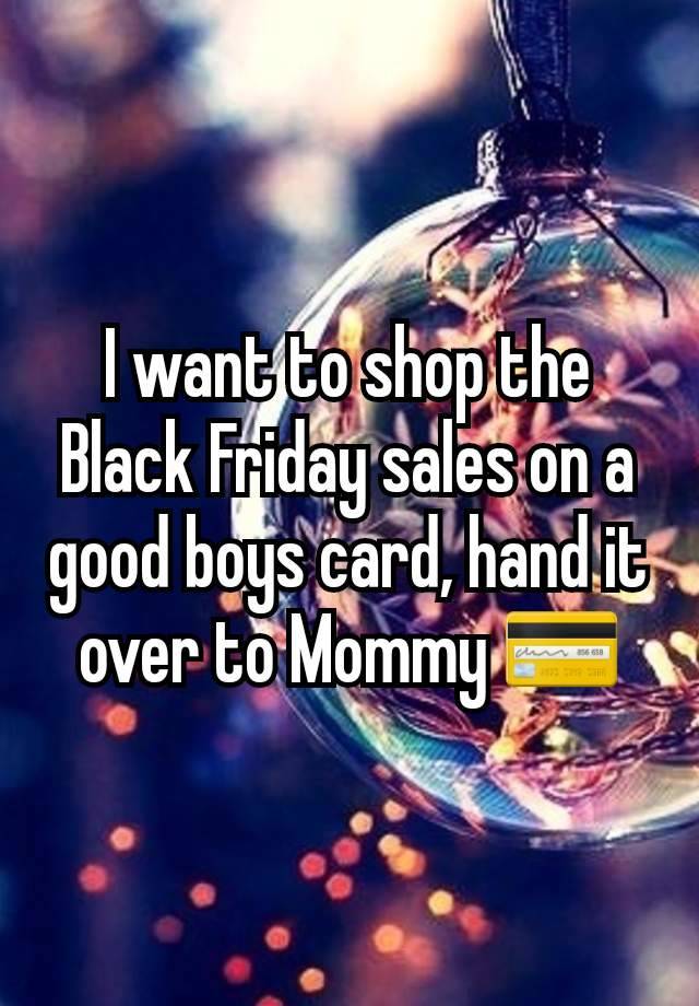 I want to shop the Black Friday sales on a good boys card, hand it over to Mommy 💳