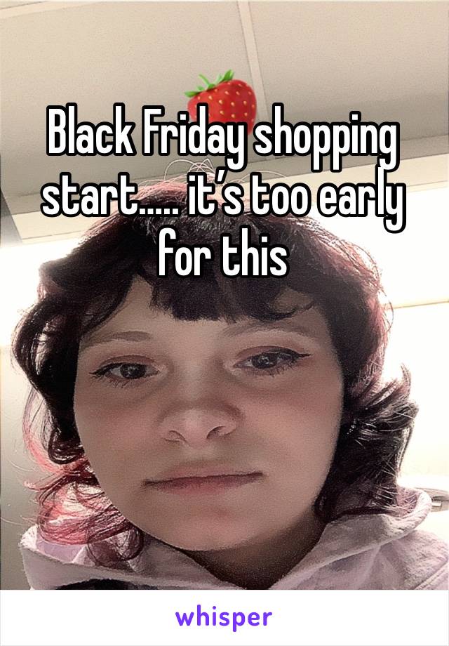 Black Friday shopping start….. it’s too early for this 