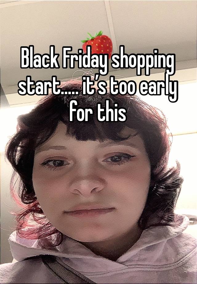 Black Friday shopping start….. it’s too early for this 