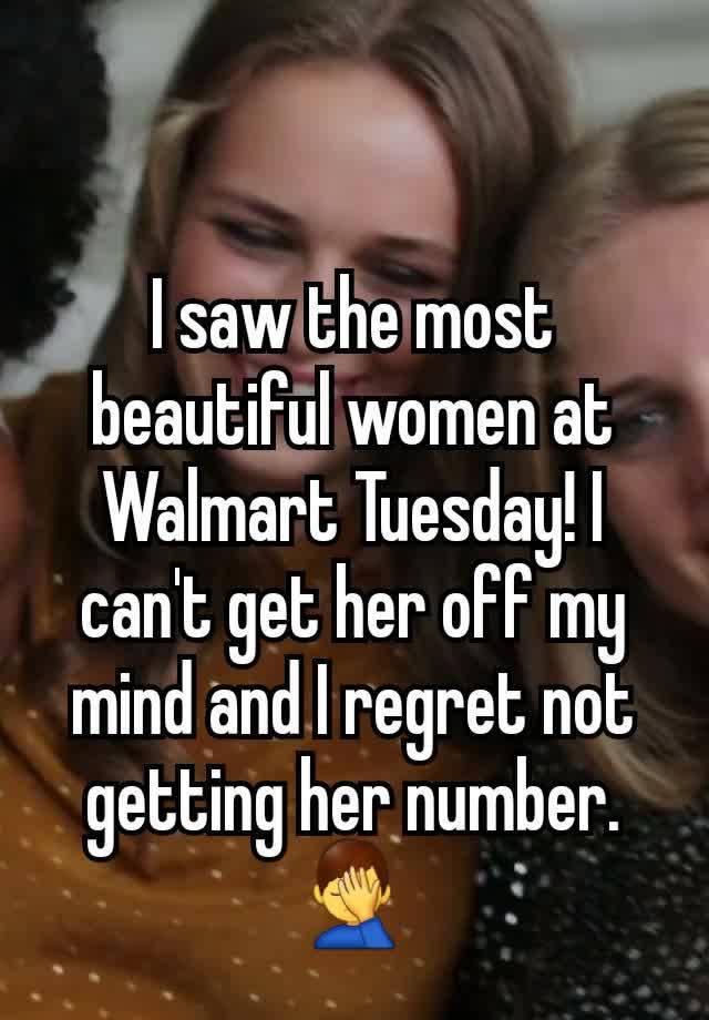 I saw the most beautiful women at Walmart Tuesday! I can't get her off my mind and I regret not getting her number. 🤦‍♂️