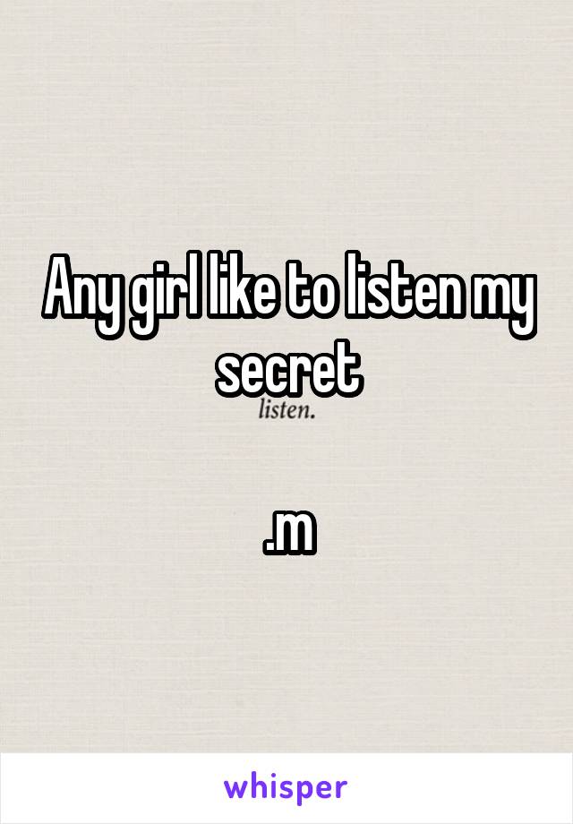 Any girl like to listen my secret

.m