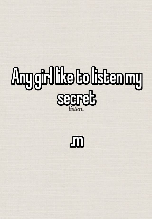 Any girl like to listen my secret

.m