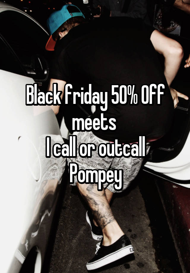 Black friday 50% Off meets 
I call or outcall
Pompey