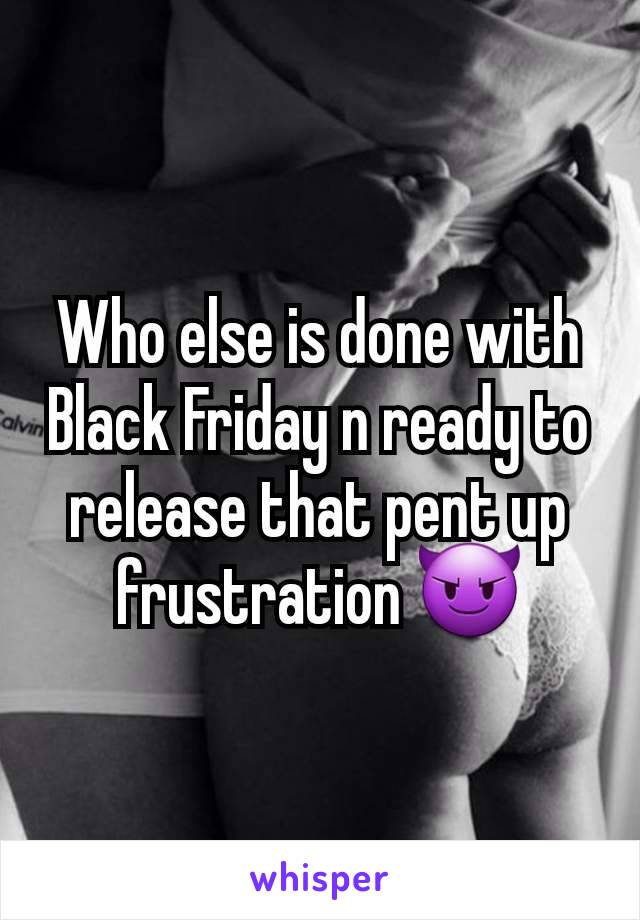 Who else is done with Black Friday n ready to release that pent up frustration 😈