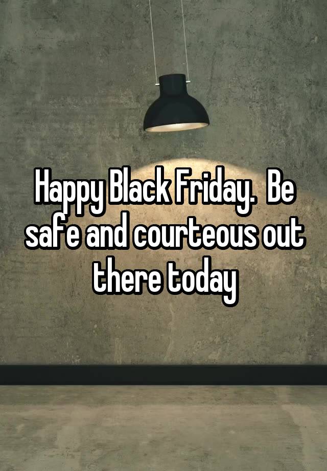 Happy Black Friday.  Be safe and courteous out there today