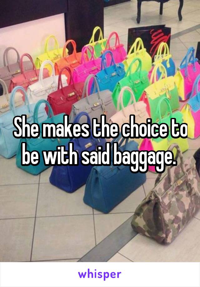 She makes the choice to be with said baggage. 