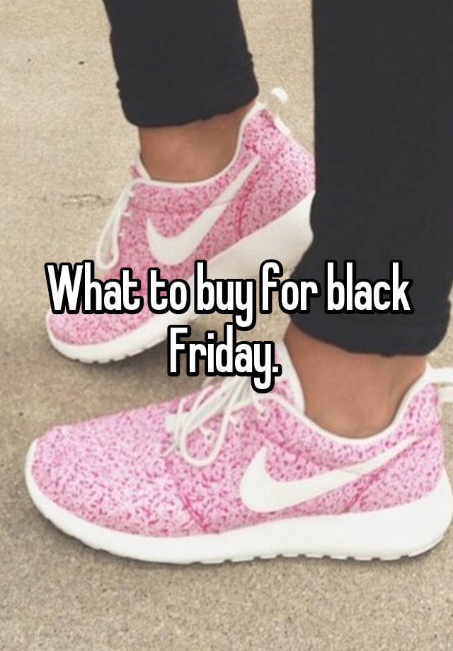 What to buy for black Friday. 