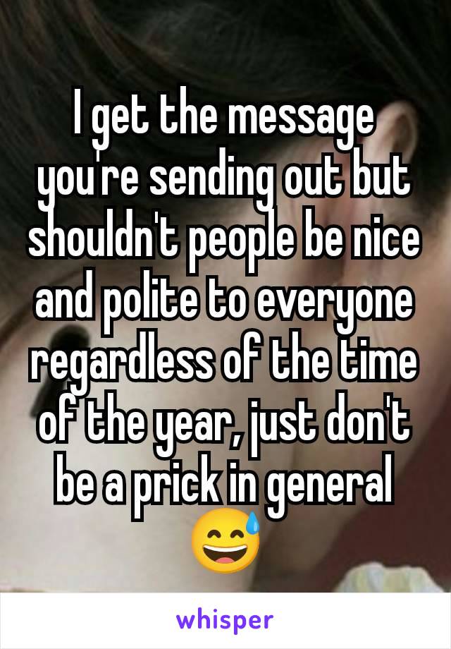 I get the message you're sending out but shouldn't people be nice and polite to everyone regardless of the time of the year, just don't be a prick in general 😅