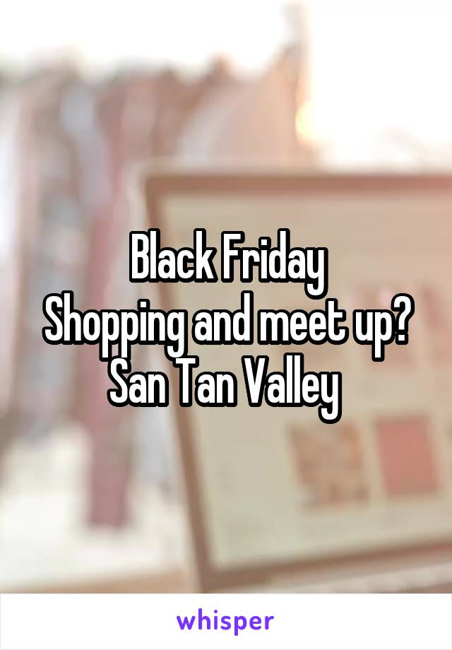 Black Friday
Shopping and meet up? San Tan Valley 