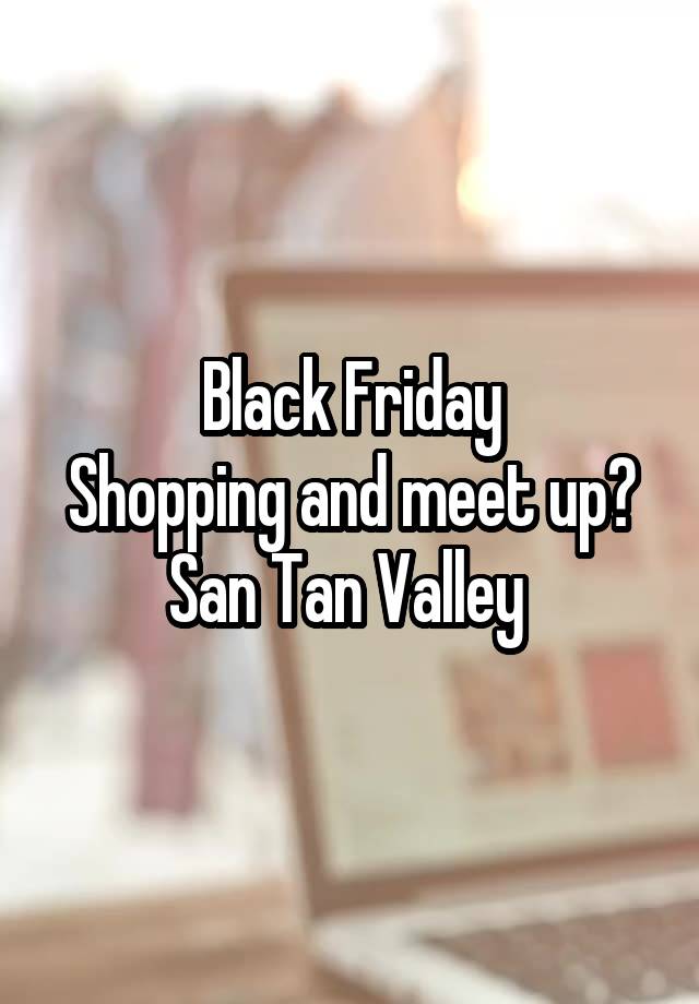 Black Friday
Shopping and meet up? San Tan Valley 