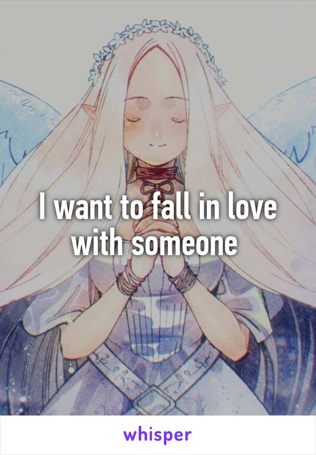 I want to fall in love with someone 