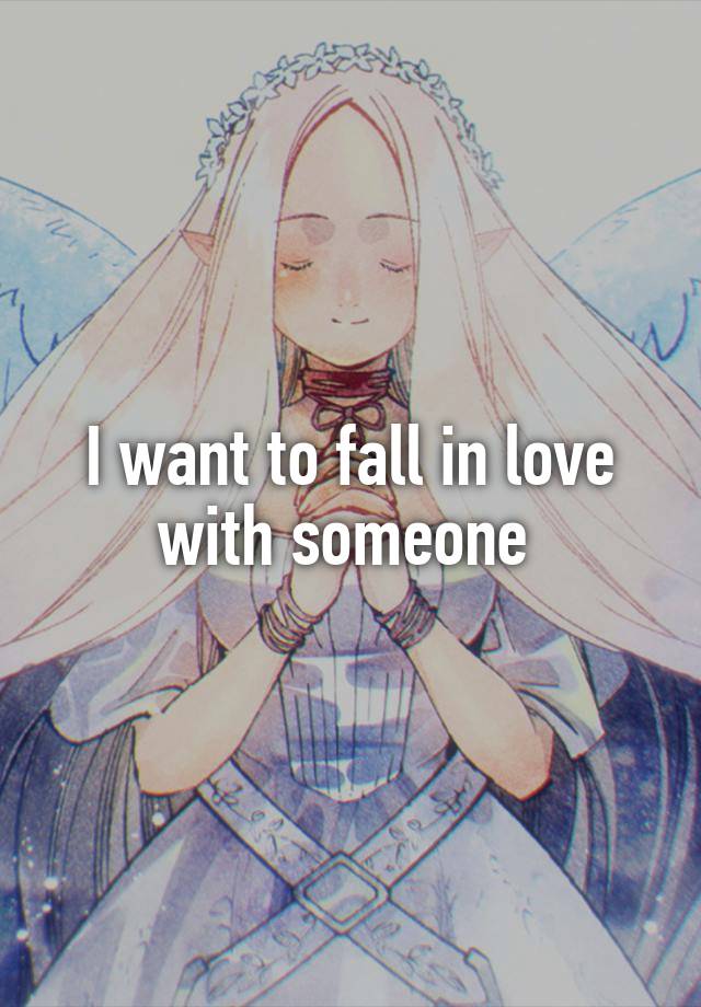 I want to fall in love with someone 