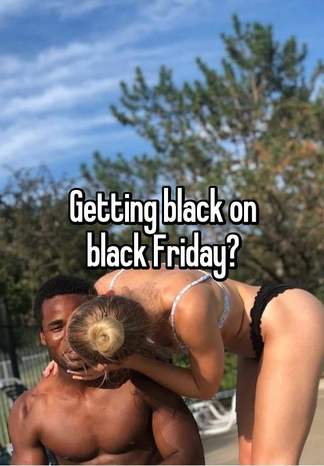 Getting black on
black Friday?