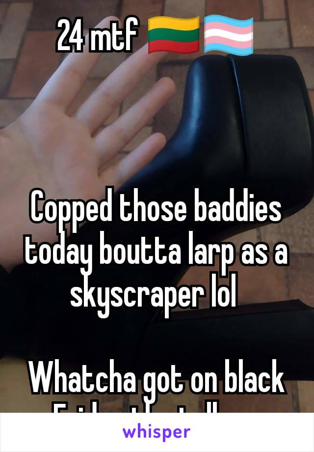 24 mtf 🇱🇹🏳️‍⚧️



Copped those baddies today boutta larp as a skyscraper lol 

Whatcha got on black Friday tho tell me