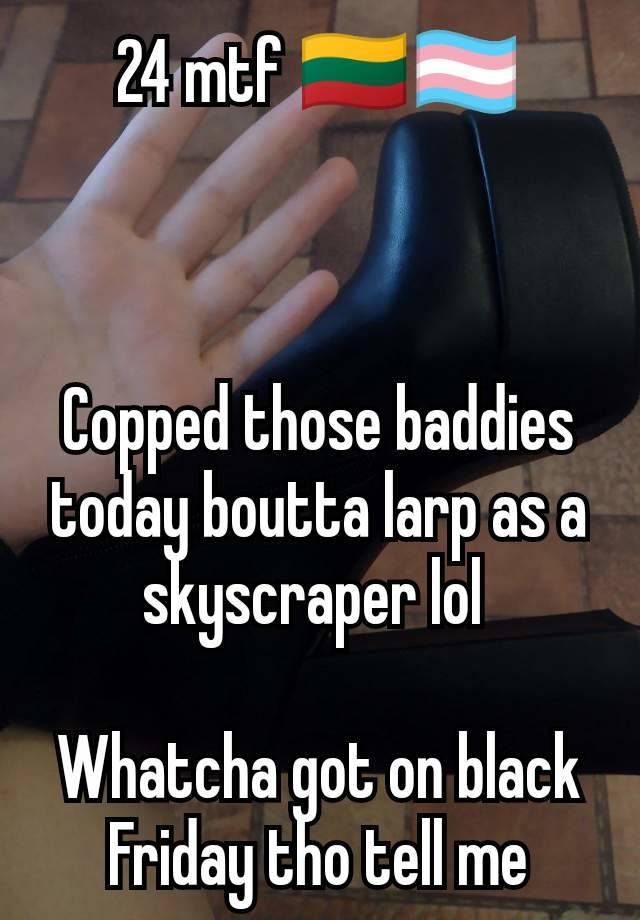 24 mtf 🇱🇹🏳️‍⚧️



Copped those baddies today boutta larp as a skyscraper lol 

Whatcha got on black Friday tho tell me