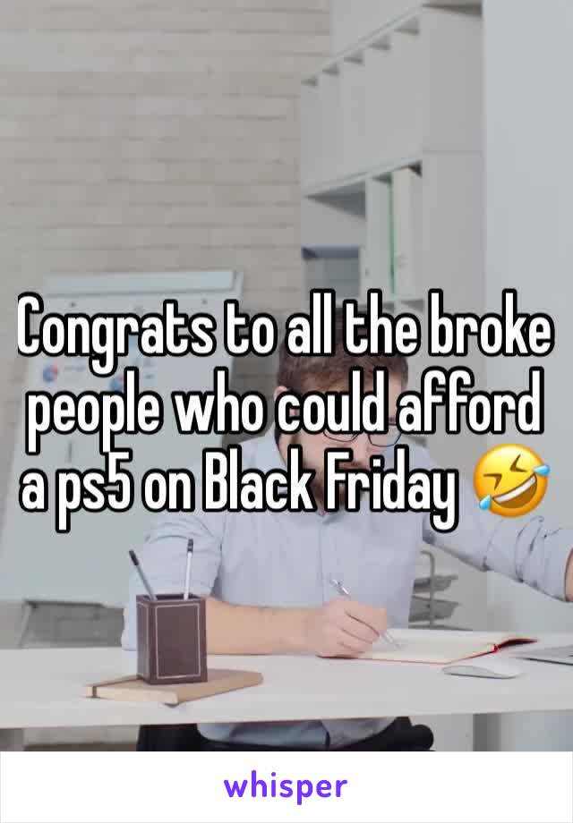 Congrats to all the broke people who could afford a ps5 on Black Friday 🤣