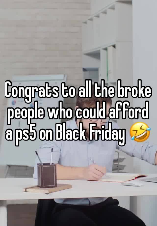 Congrats to all the broke people who could afford a ps5 on Black Friday 🤣