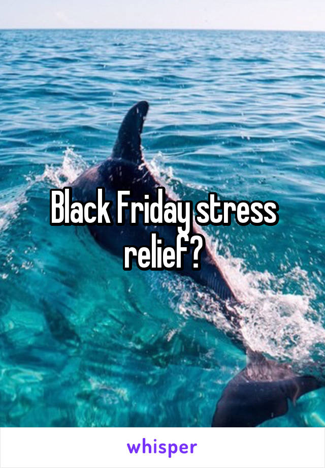 Black Friday stress relief?