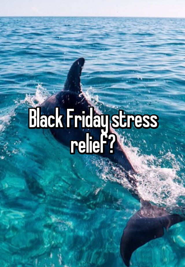 Black Friday stress relief?