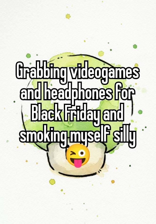 Grabbing videogames and headphones for Black Friday and smoking myself silly 😜