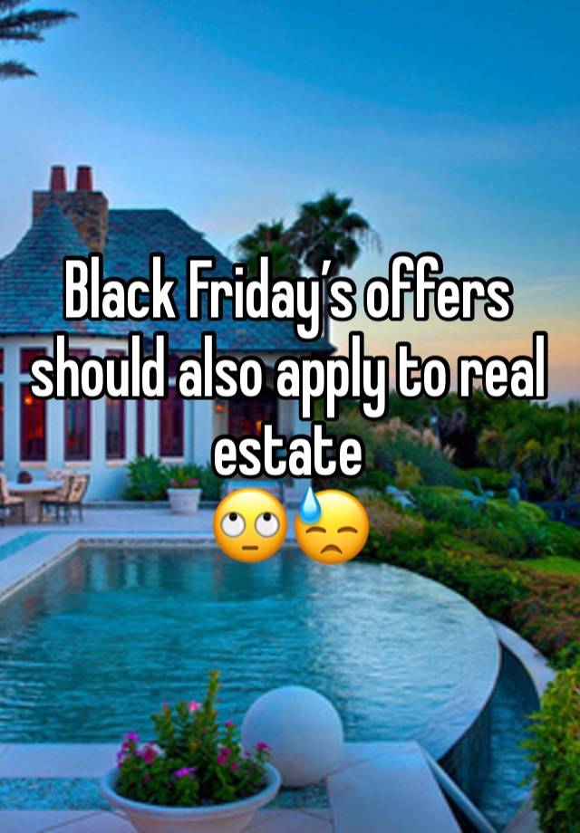 Black Friday’s offers should also apply to real estate
🙄😓