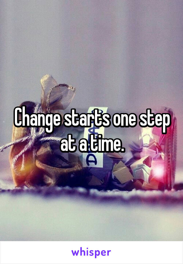 Change starts one step at a time.