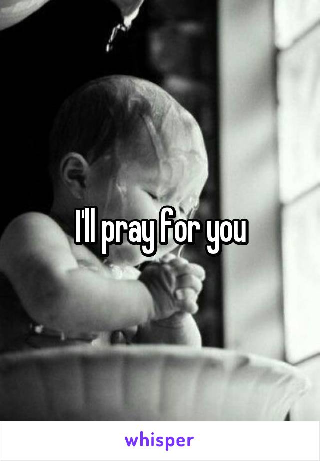 I'll pray for you