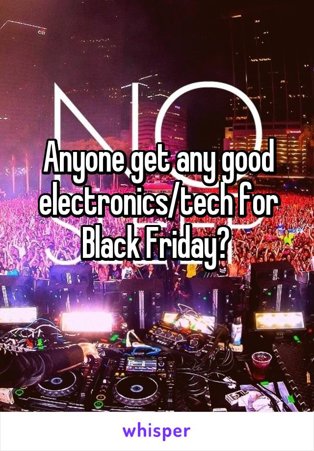 Anyone get any good electronics/tech for Black Friday? 
