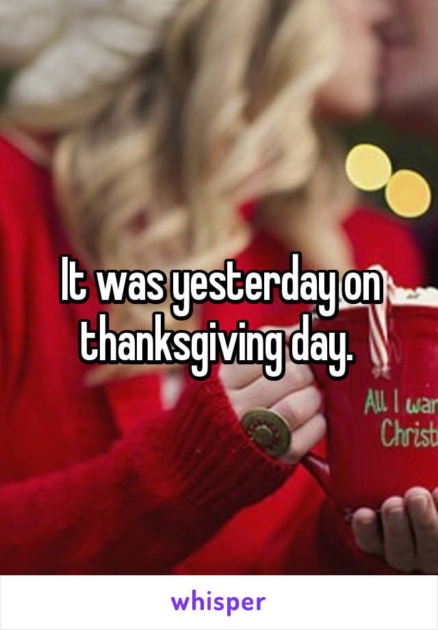 It was yesterday on thanksgiving day. 