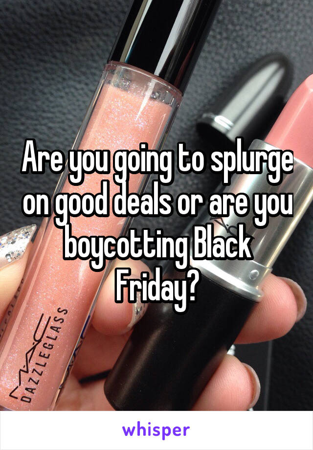 Are you going to splurge on good deals or are you boycotting Black Friday?