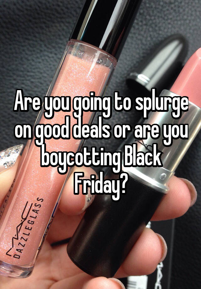 Are you going to splurge on good deals or are you boycotting Black Friday?