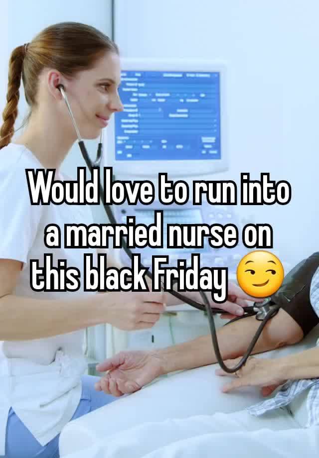 Would love to run into a married nurse on this black Friday 😏