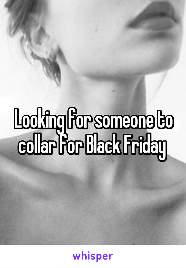 Looking for someone to collar for Black Friday 