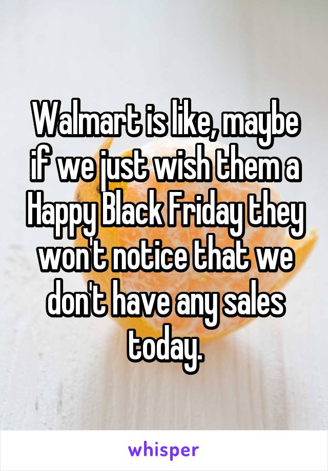 Walmart is like, maybe if we just wish them a Happy Black Friday they won't notice that we don't have any sales today.