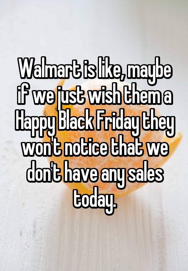 Walmart is like, maybe if we just wish them a Happy Black Friday they won't notice that we don't have any sales today.