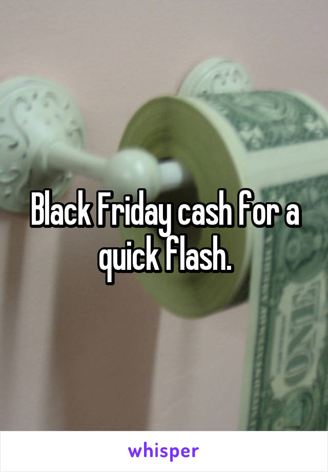 Black Friday cash for a quick flash.