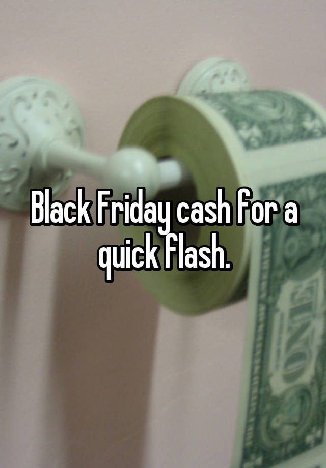 Black Friday cash for a quick flash.