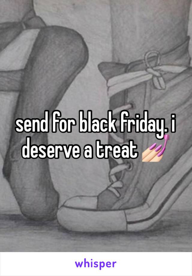 send for black friday. i deserve a treat 💅🏻