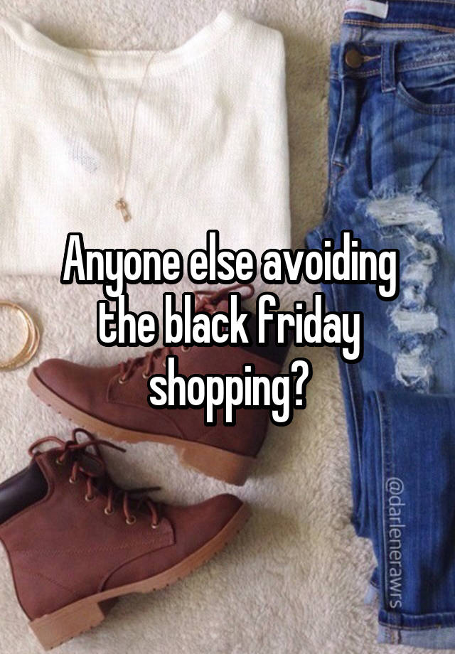 Anyone else avoiding the black friday shopping?