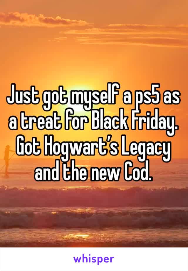 Just got myself a ps5 as a treat for Black Friday. Got Hogwart’s Legacy and the new Cod. 