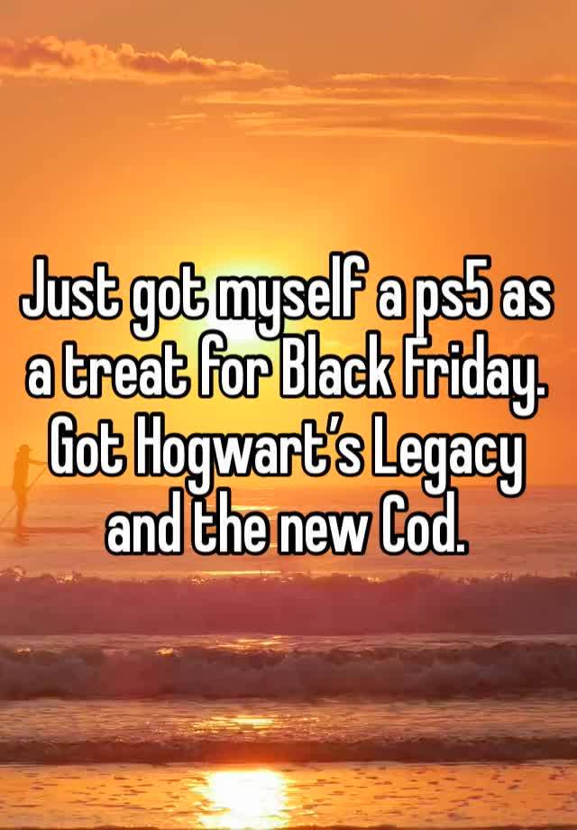 Just got myself a ps5 as a treat for Black Friday. Got Hogwart’s Legacy and the new Cod. 