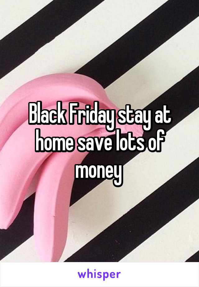 Black Friday stay at home save lots of money 