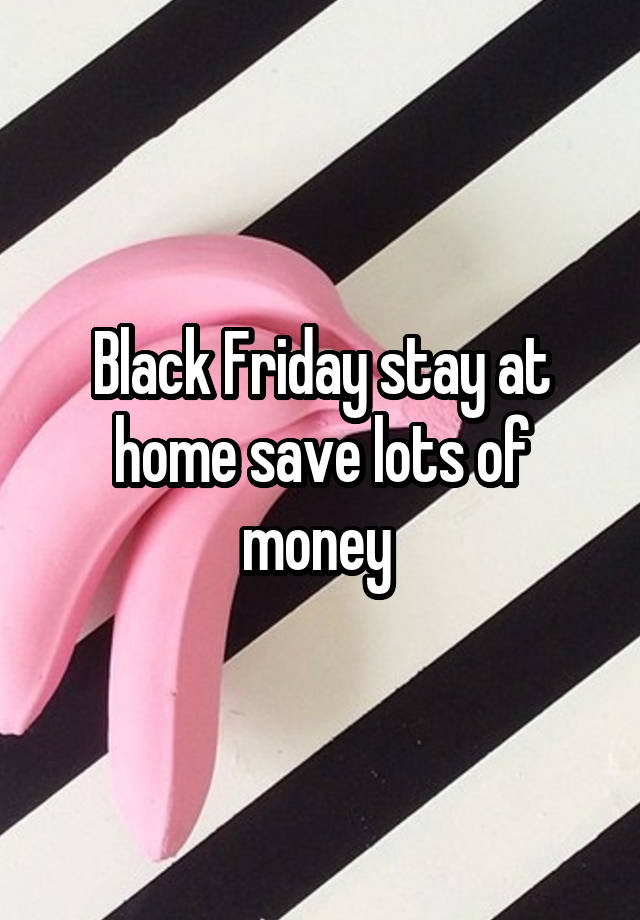 Black Friday stay at home save lots of money 