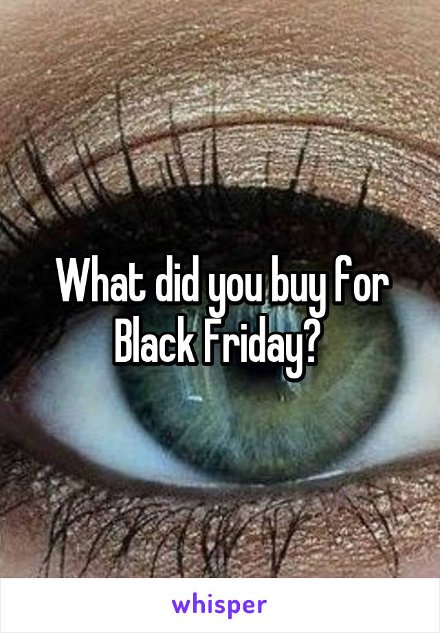 What did you buy for Black Friday? 