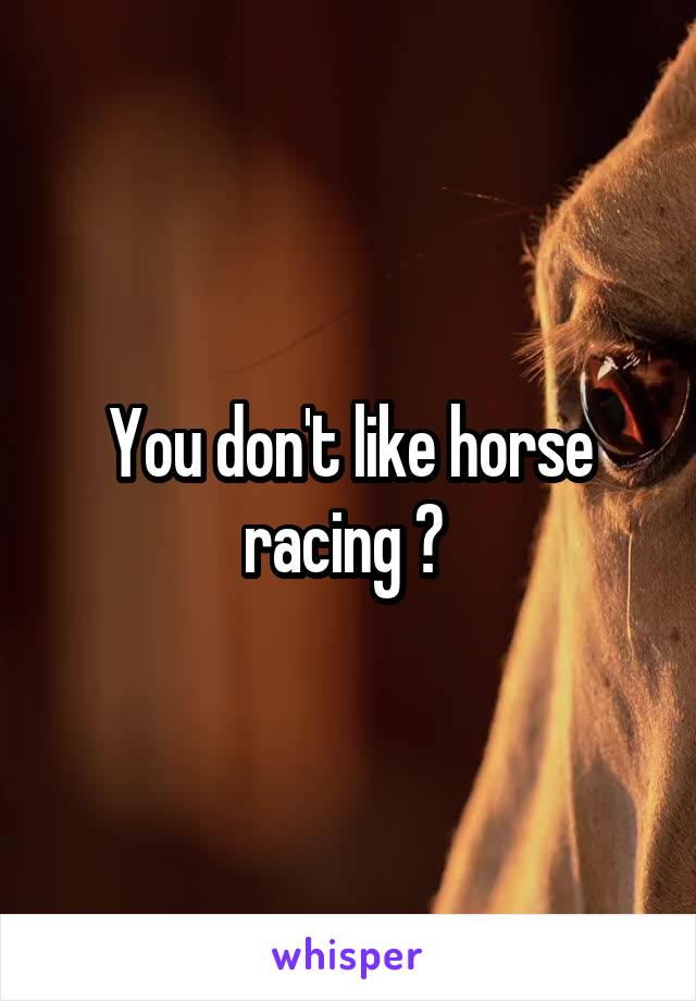 You don't like horse racing ? 